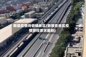 新疆疫情待明确地区(新疆各地区疫情防控要求最新)