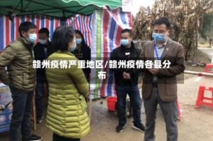 赣州疫情严重地区/赣州疫情各县分布