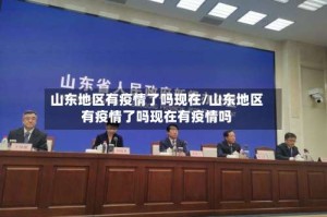 山东地区有疫情了吗现在/山东地区有疫情了吗现在有疫情吗