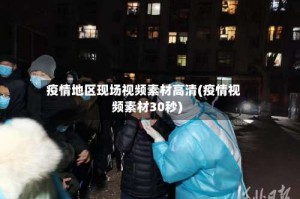 疫情地区现场视频素材高清(疫情视频素材30秒)