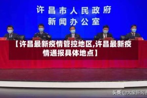 【许昌最新疫情管控地区,许昌最新疫情通报具体地点】