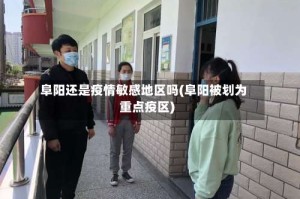 阜阳还是疫情敏感地区吗(阜阳被划为重点疫区)