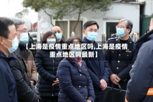 【上海是疫情重点地区吗,上海是疫情重点地区吗最新】