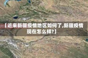 【近来新疆疫情地区如何了,新疆疫情现在怎么样?】