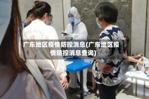 广东地区疫情防控消息(广东地区疫情防控消息查询)