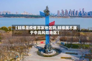 【蚌埠是疫情高发地区吗,蚌埠属不属于中高风险地区】