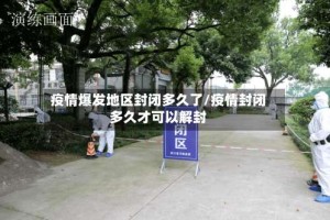 疫情爆发地区封闭多久了/疫情封闭多久才可以解封