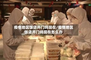 疫情地区饭店开门吗现在/疫情地区饭店开门吗现在怎么办