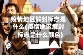 疫情地区解封标志是什么(疫情地区解封标志是什么颜色)