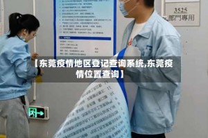 【东莞疫情地区登记查询系统,东莞疫情位置查询】