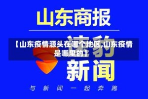 【山东疫情源头在哪个地区,山东疫情是哪里的】