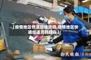 【疫情地区快递给送货吗,疫情地区快递给送货吗现在】