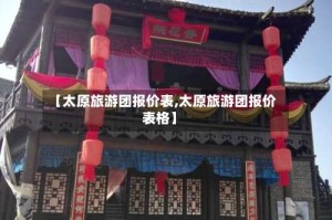 【太原旅游团报价表,太原旅游团报价表格】