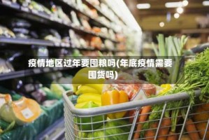 疫情地区过年要囤粮吗(年底疫情需要囤货吗)
