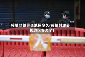 疫情封城最长地区多久(疫情封城最长地区多久了)