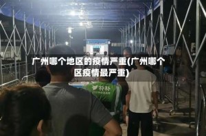 广州哪个地区的疫情严重(广州哪个区疫情最严重)