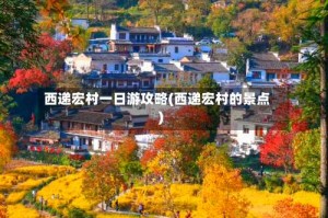 西递宏村一日游攻略(西递宏村的景点)