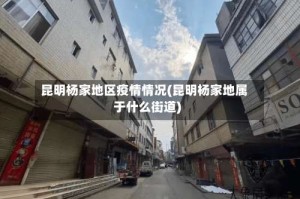 昆明杨家地区疫情情况(昆明杨家地属于什么街道)