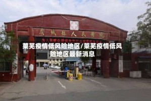 莱芜疫情低风险地区/莱芜疫情低风险地区最新消息