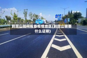 到昆山如何报备疫情地区(到昆山需要什么证明)