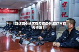 【双辽哪个地区有疫情病例,双辽市有疫情吗】