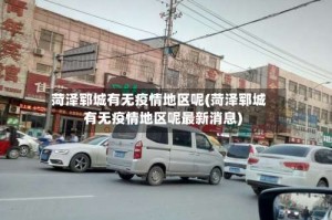 菏泽郓城有无疫情地区呢(菏泽郓城有无疫情地区呢最新消息)