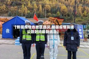 【新疆疫情各地区路况,新疆疫情高速公路封闭最新消息】