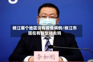 枝江哪个地区没有疫情病例/枝江市现在有新型肺炎吗