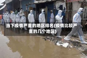 当下疫情严重的地区排名(疫情比较严重的几个地区)