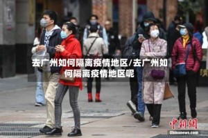 去广州如何隔离疫情地区/去广州如何隔离疫情地区呢