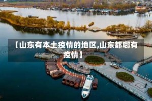 【山东有本土疫情的地区,山东都哪有疫情】