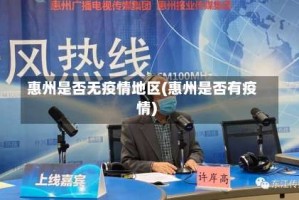 惠州是否无疫情地区(惠州是否有疫情)