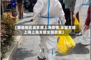 【哪些地区会支援上海疫情,全国支援上海上海支援全国政策】