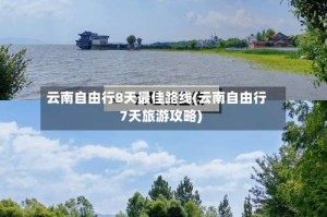 云南自由行8天最佳路线(云南自由行7天旅游攻略)
