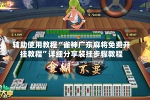 辅助使用教程“雀神广东麻将免费开挂教程”详细分享装挂步骤教程