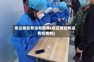 章丘地区有没有疫情(章丘地区有没有疫情啊)
