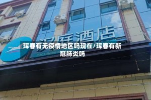 珲春有无疫情地区吗现在/珲春有新冠肺炎吗