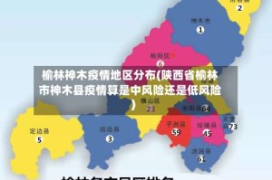 榆林神木疫情地区分布(陕西省榆林市神木县疫情算是中风险还是低风险)