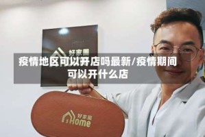 疫情地区可以开店吗最新/疫情期间可以开什么店