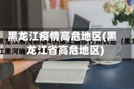 黑龙江疫情高危地区(黑龙江省高危地区)