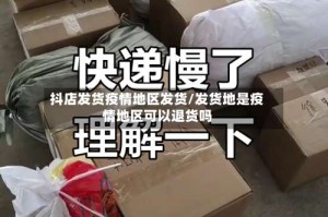 抖店发货疫情地区发货/发货地是疫情地区可以退货吗