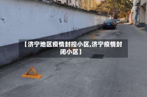 【济宁地区疫情封控小区,济宁疫情封闭小区】