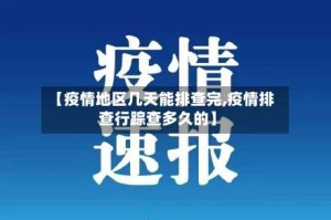 【疫情地区几天能排查完,疫情排查行踪查多久的】