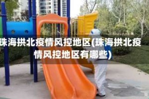 珠海拱北疫情风控地区(珠海拱北疫情风控地区有哪些)