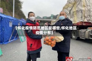 【怀化疫情防范地区是哪些,怀化地区疫情分布】