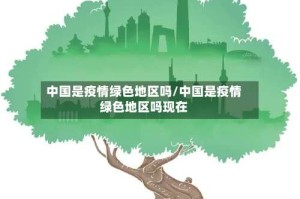 中国是疫情绿色地区吗/中国是疫情绿色地区吗现在
