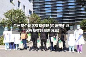 台州整个地区有疫情吗(台州整个地区有疫情吗最新消息)