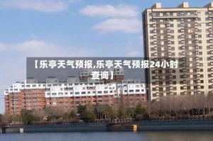 【乐亭天气预报,乐亭天气预报24小时查询】