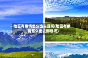 地区有疫情怎么出去游玩(地区有疫情怎么出去游玩呢)