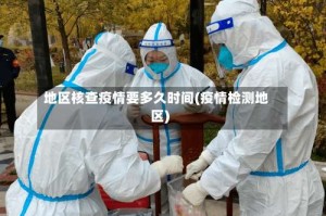 地区核查疫情要多久时间(疫情检测地区)
